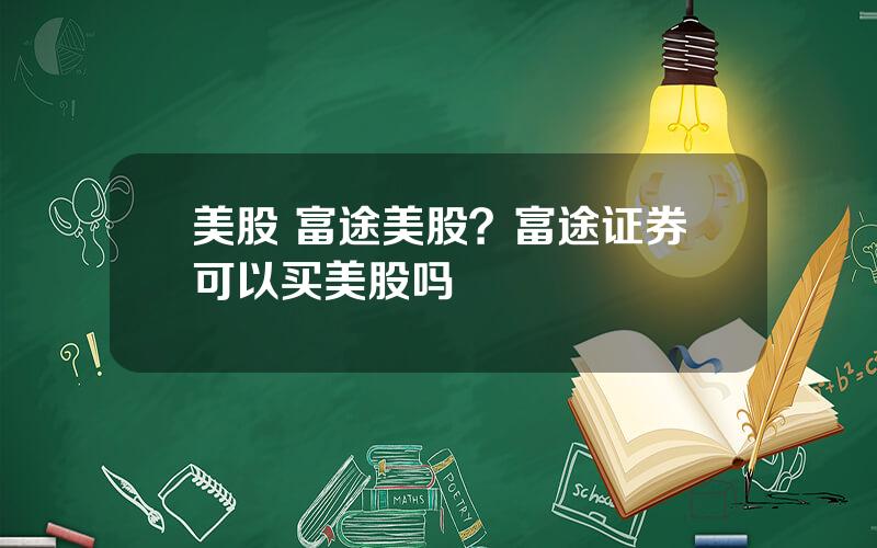 美股 富途美股？富途证券可以买美股吗